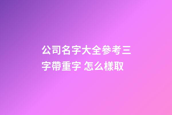 公司名字大全參考三字帶重字 怎么樣取-第1張-公司起名-玄機派